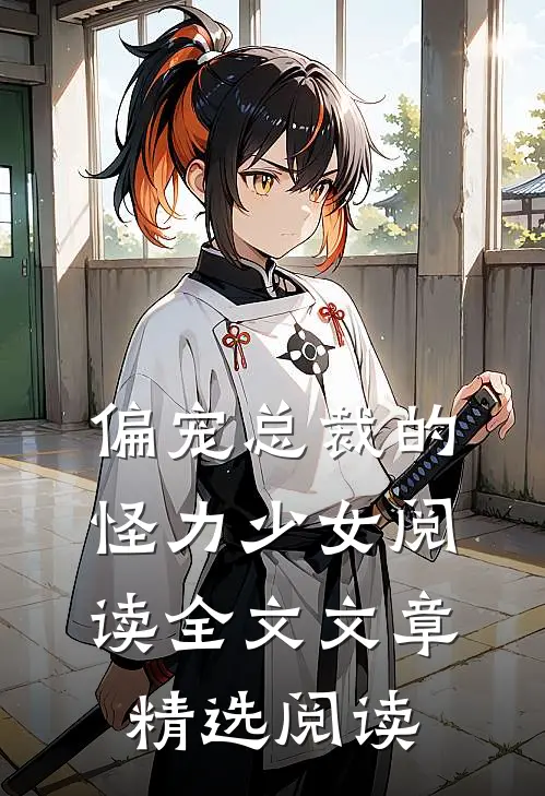 偏宠总裁的怪力少女阅读全文文章精选阅读