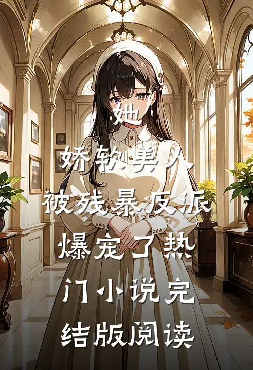 她，娇软美人，被残暴反派爆宠了热门小说完结版阅读