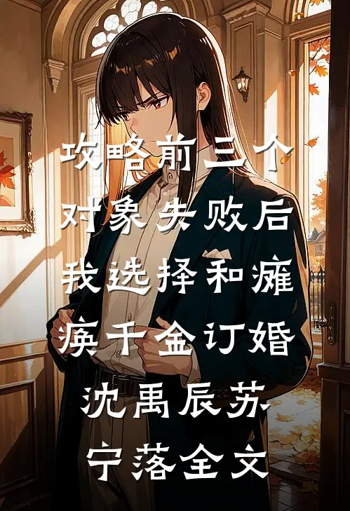 攻略前三个对象失败后，我选择和瘫痪千金订婚沈禹辰苏宁落全文