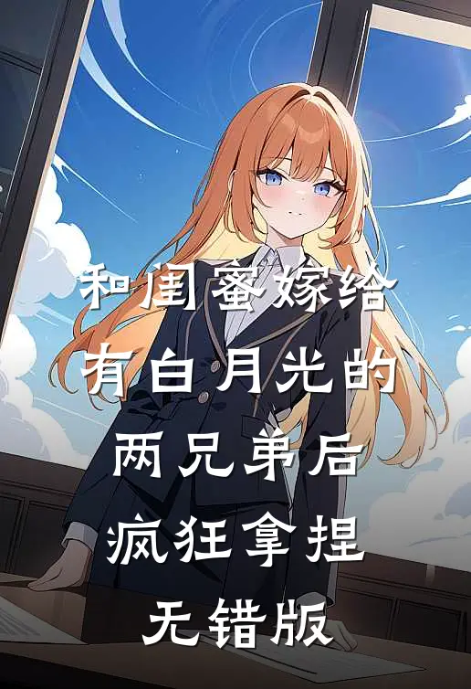 和闺蜜嫁给有白月光的两兄弟后，疯狂拿捏无错版
