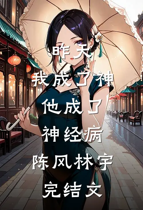 昨天，我成了神，他成了神经病。陈风林宇完结文