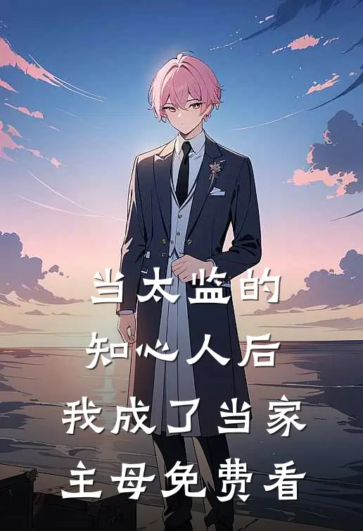 当太监的知心人后，我成了当家主母免费看