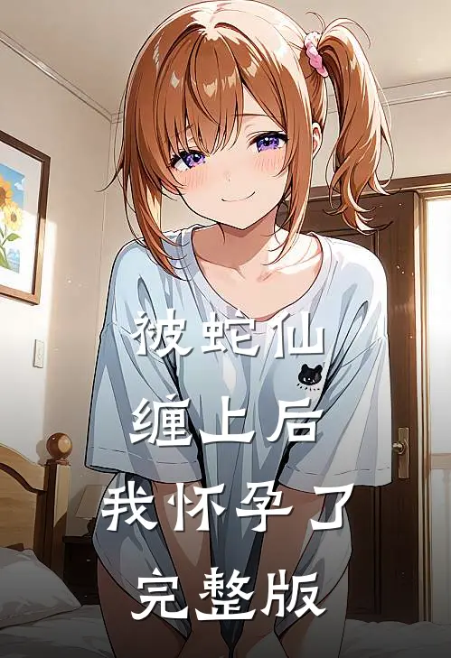 被蛇仙缠上后,我怀孕了完整版