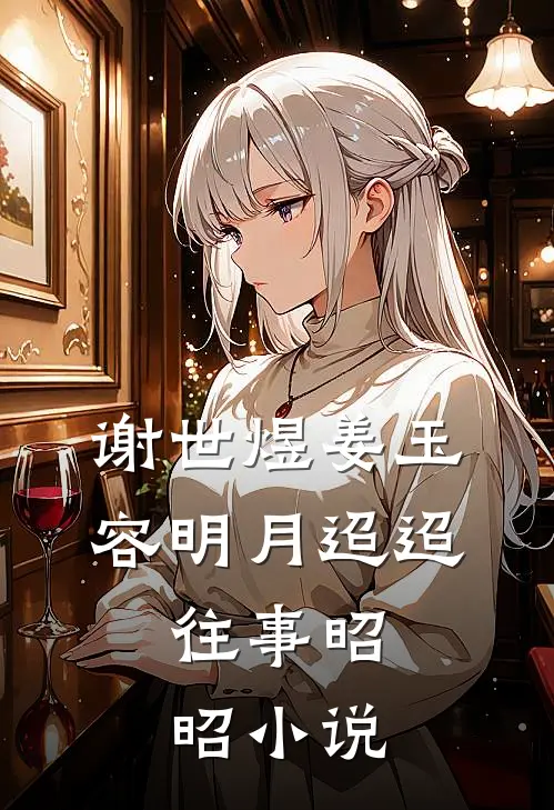 谢世煜姜玉容明月迢迢，往事昭昭小说