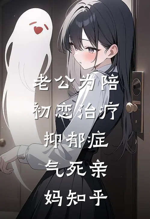 老公为陪初恋治疗抑郁症，气死亲妈知乎