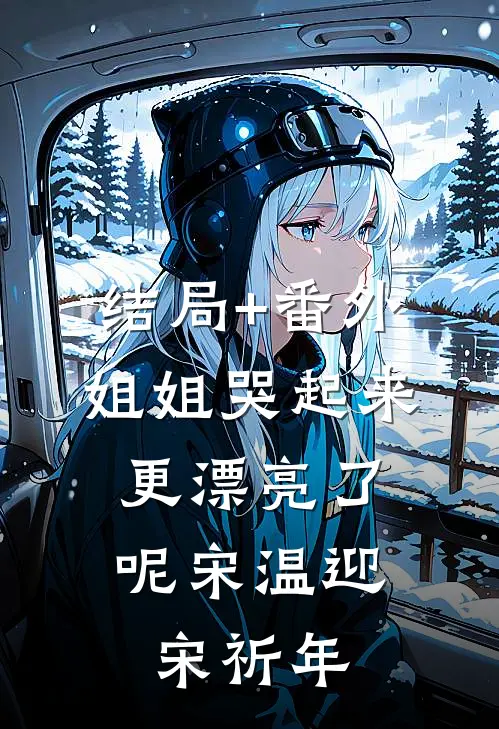 结局+番外姐姐哭起来，更漂亮了呢宋温迎宋祈年
