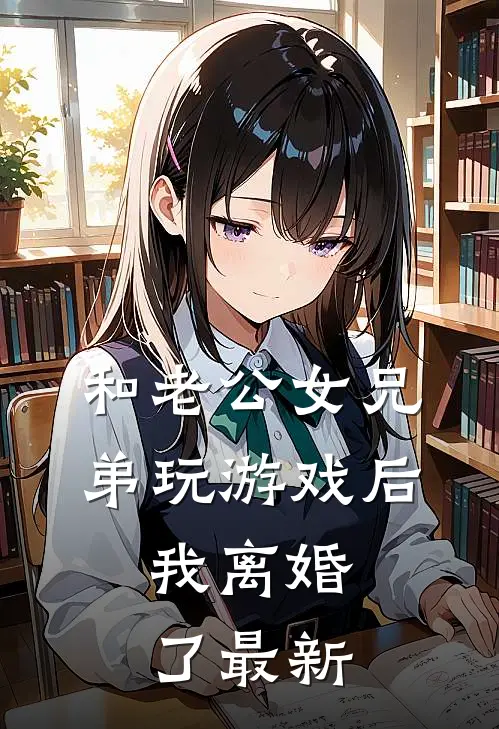 和老公女兄弟玩游戏后，我离婚了最新