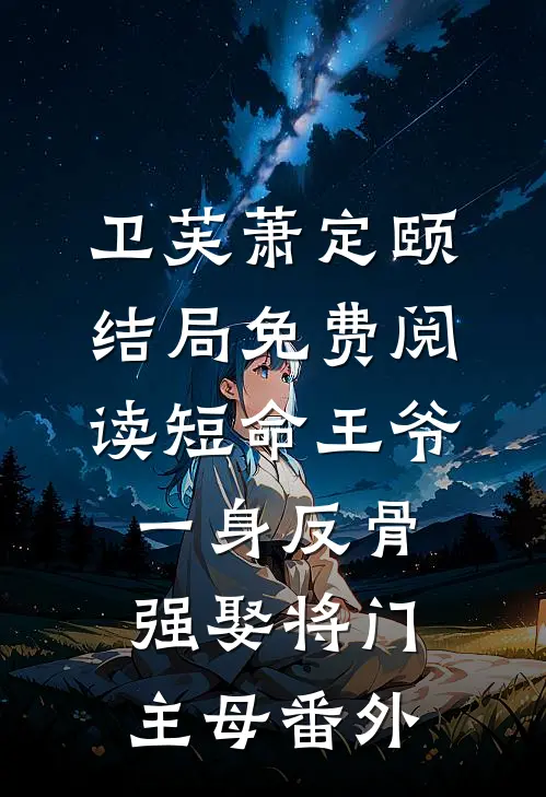 卫芙萧定颐结局免费阅读短命王爷一身反骨，强娶将门主母番外