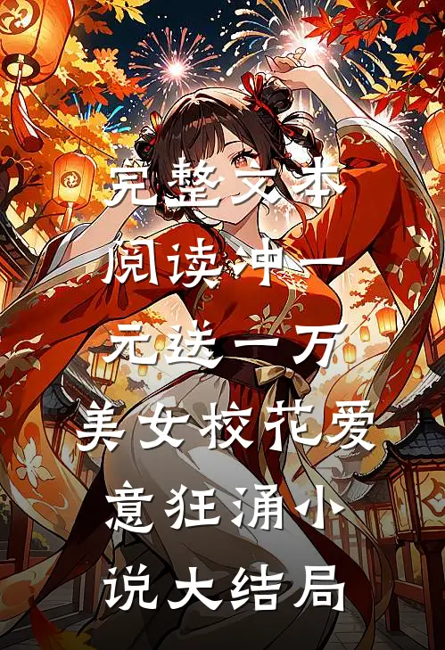 完整文本阅读冲一元送一万,美女校花爱意狂涌小说大结局