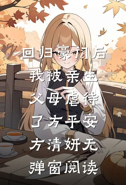 回归豪门后，我被亲生父母虐待了方平安方清妍无弹窗阅读