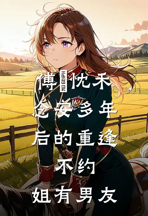 傅璟忱禾念安多年后的重逢，不约，姐有男友