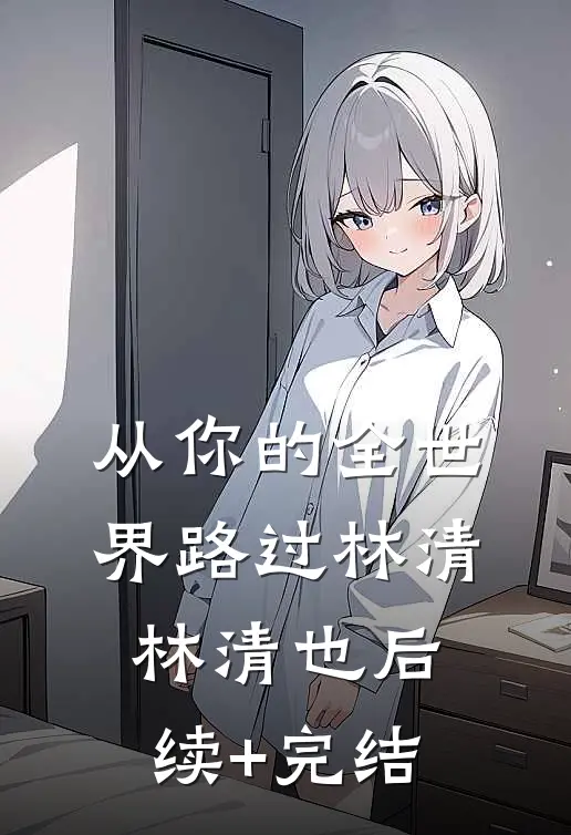 从你的全世界路过林清林清也后续+完结