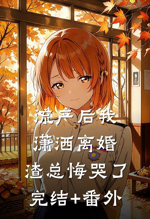 流产后我潇洒离婚，渣总悔哭了完结+番外