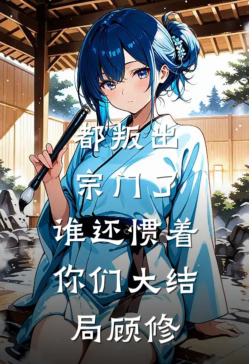 都叛出宗门了，谁还惯着你们大结局顾修