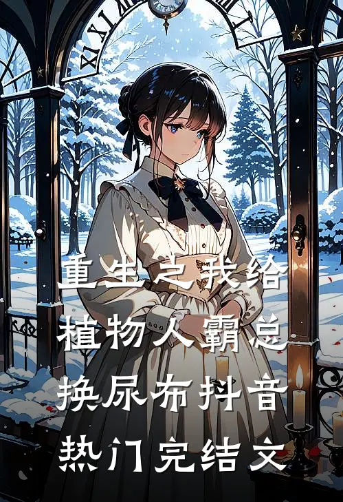 重生之我给植物人霸总换尿布抖音热门完结文