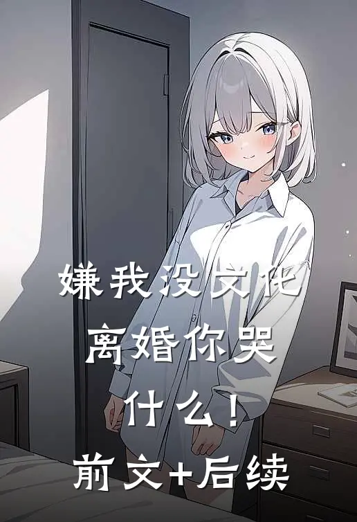 嫌我没文化，离婚你哭什么！前文+后续