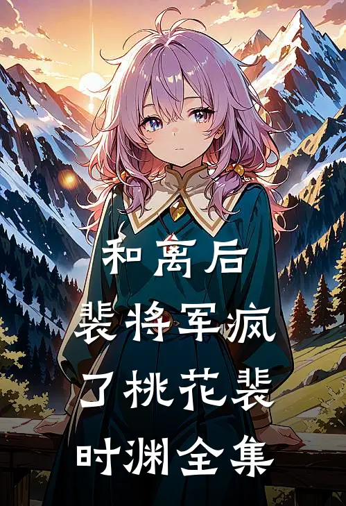 和离后，裴将军疯了桃花裴时渊全集