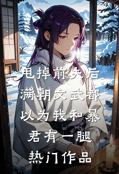 甩掉前夫后，满朝文武都以为我和暴君有一腿热门作品