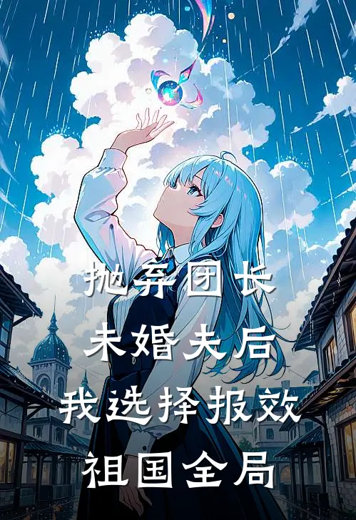 抛弃团长未婚夫后，我选择报效祖国全局
