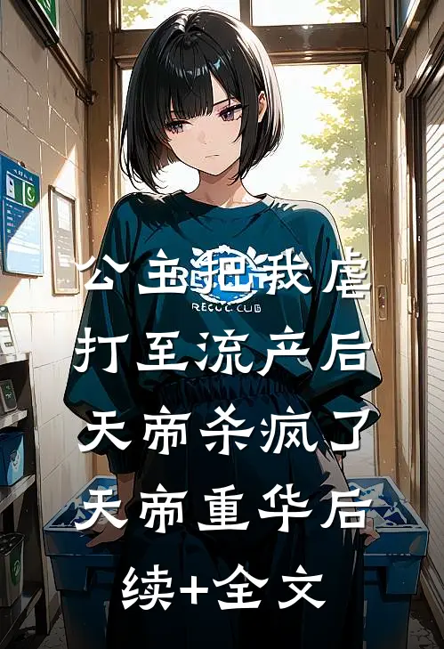 公主把我虐打至流产后，天帝杀疯了天帝重华后续+全文