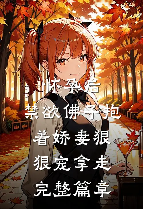 怀孕后,禁欲佛子抱着娇妻狠狠宠 拿走完整篇章