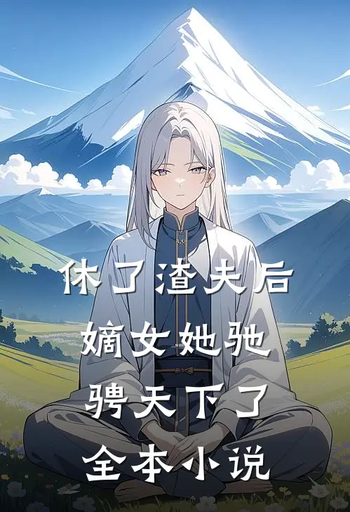 休了渣夫后，嫡女她驰骋天下了全本小说