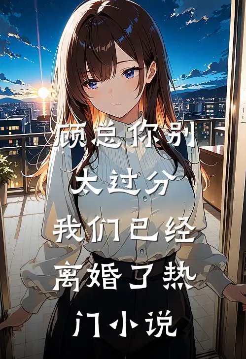 顾总你别太过分，我们已经离婚了热门小说