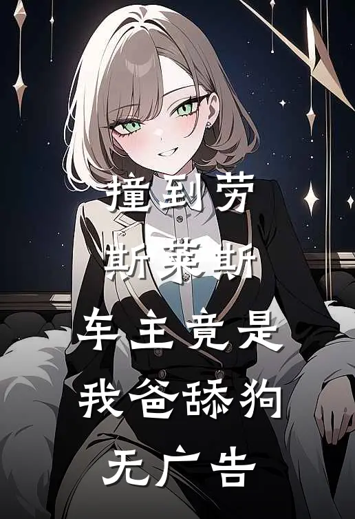 撞到劳斯莱斯，车主竟是我爸舔狗无广告