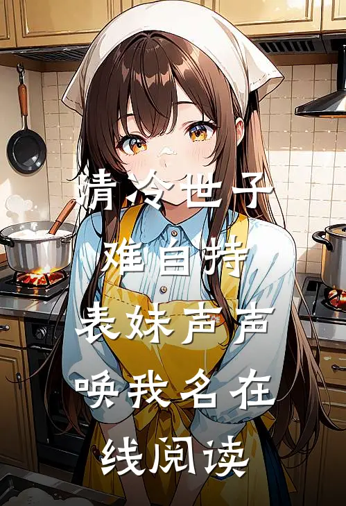 清冷世子难自持，表妹声声唤我名在线阅读