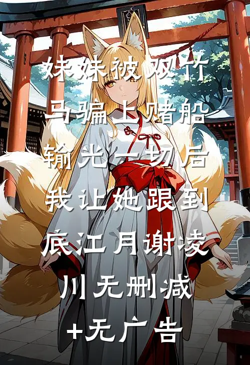 妹妹被双竹马骗上赌船输光一切后，我让她跟到底江月谢凌川无删减+无广告