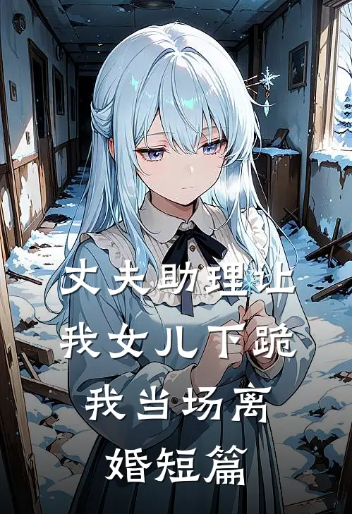 丈夫助理让我女儿下跪，我当场离婚短篇