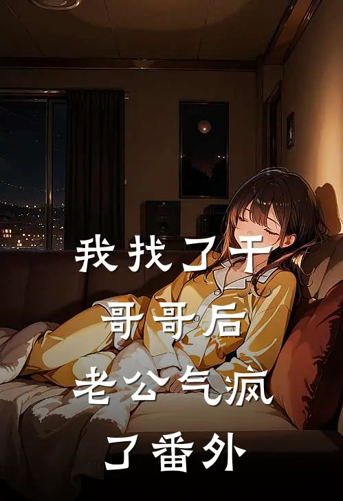 我找了干哥哥后，老公气疯了 番外