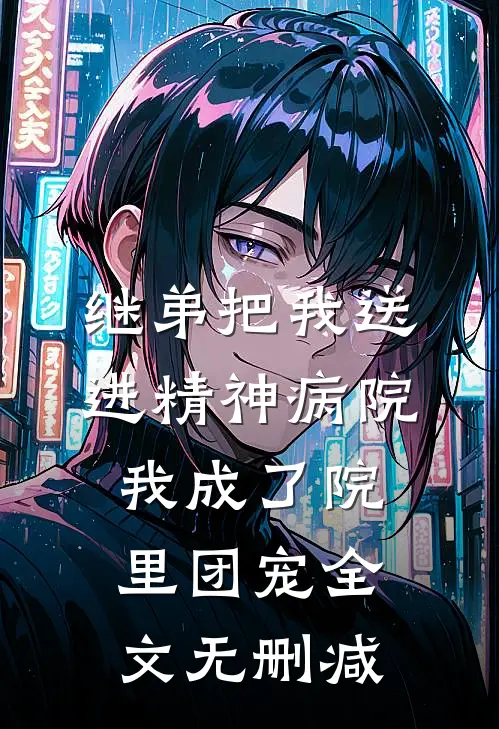 继弟把我送进精神病院，我成了院里团宠全文无删减