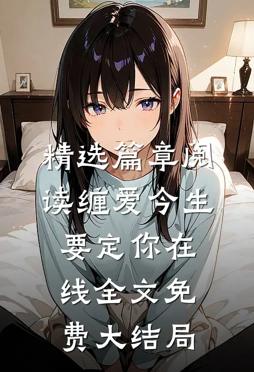 精选篇章阅读缠爱今生要定你在线全文免费大结局