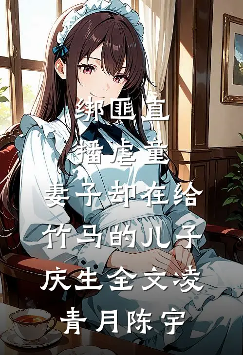 绑匪直播虐童，妻子却在给竹马的儿子庆生全文凌青月陈宇