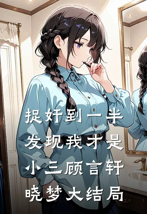 捉奸到一半，发现我才是小三顾言轩晓梦大结局