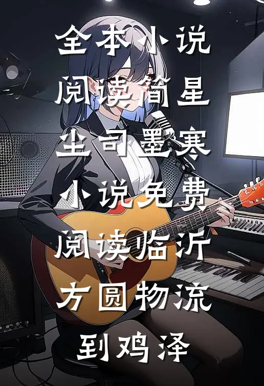 全本小说阅读简星尘司墨寒小说免费阅读临沂方圆物流到鸡泽