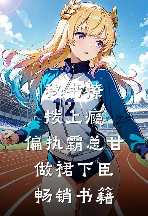 秘书撩拨上瘾，偏执霸总甘做裙下臣畅销书籍