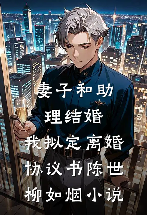 妻子和助理结婚，我拟定离婚协议书陈世柳如烟小说