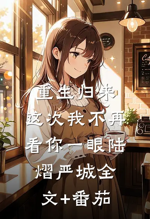 重生归来，这次我不再看你一眼陆熠严城全文+番茄