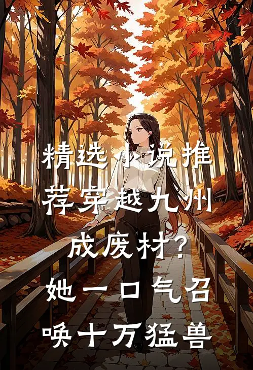 精选小说推荐穿越九州成废材？她一口气召唤十万猛兽
