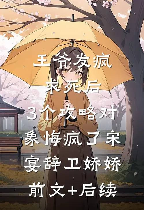 王爷发疯求死后，3个攻略对象悔疯了宋宴辞卫娇娇前文+后续
