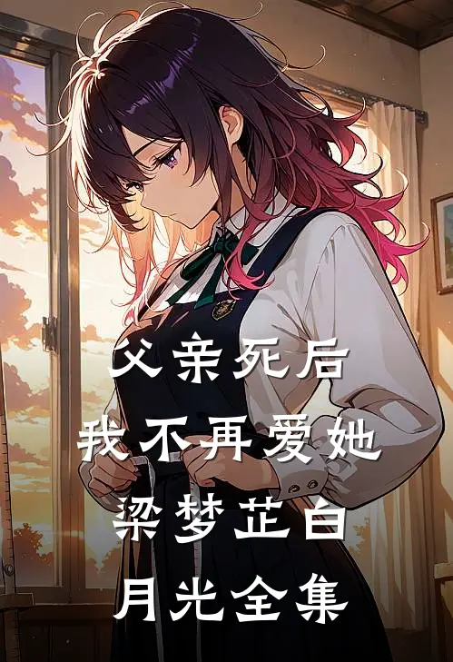 父亲死后，我不再爱她梁梦芷白月光全集