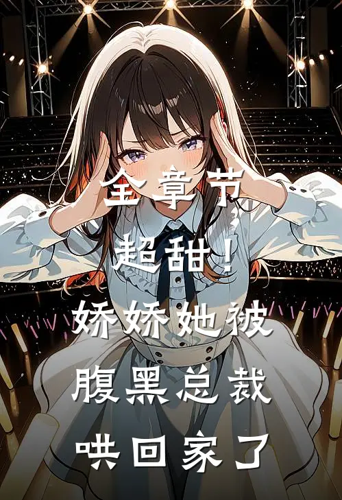 全章节超甜！娇娇她被腹黑总裁哄回家了