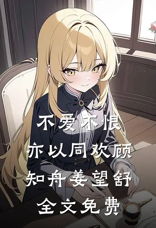 不爱不恨，亦以同欢顾知舟姜望舒全文免费