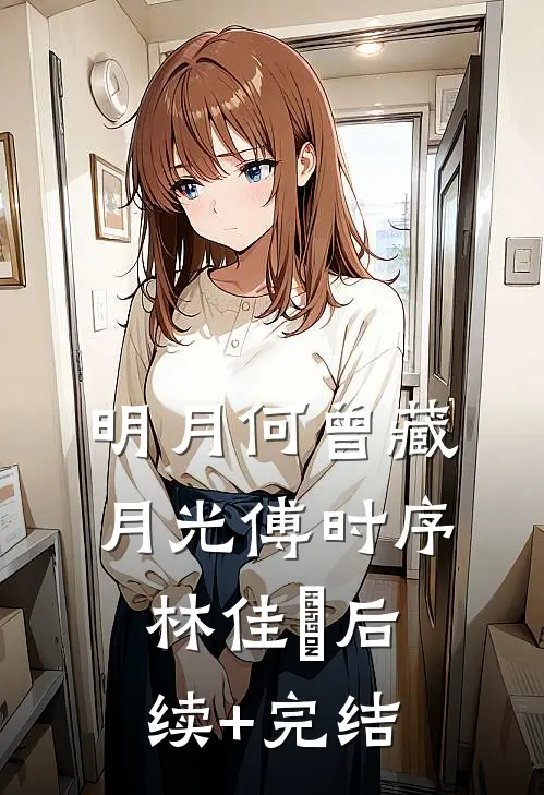 明月何曾藏月光傅时序林佳玥后续+完结