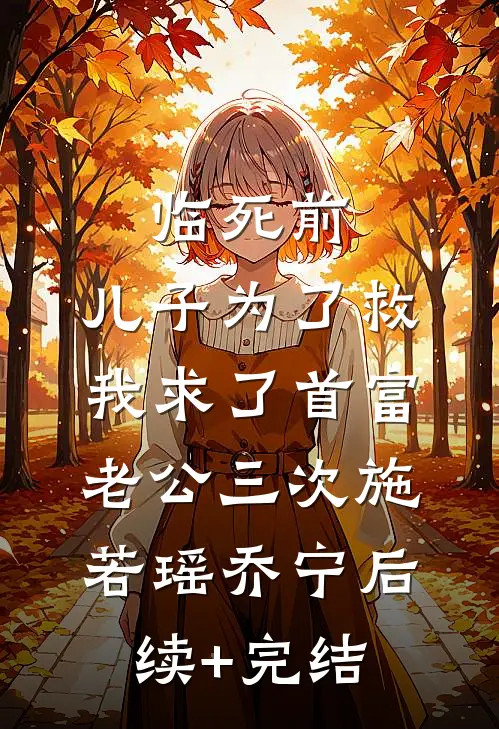 临死前，儿子为了救我求了首富老公三次施若瑶乔宁后续+完结