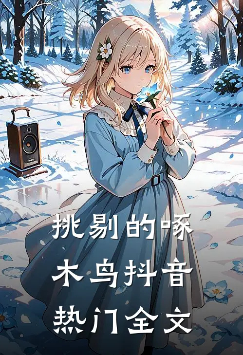 挑剔的啄木鸟抖音热门全文