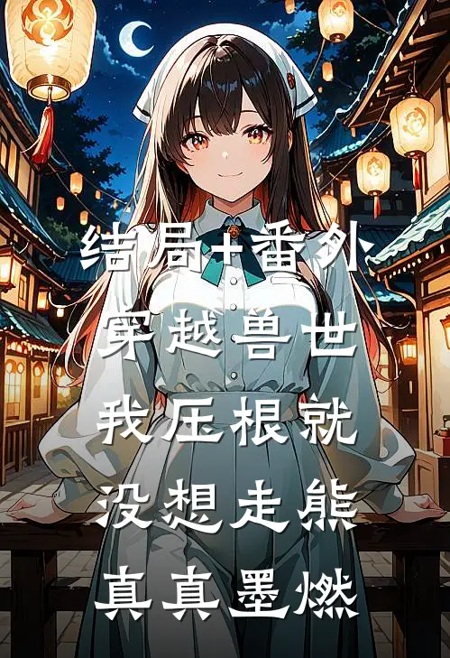 结局+番外穿越兽世，我压根就没想走熊真真墨燃