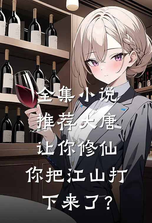 全集小说推荐大唐：让你修仙，你把江山打下来了？